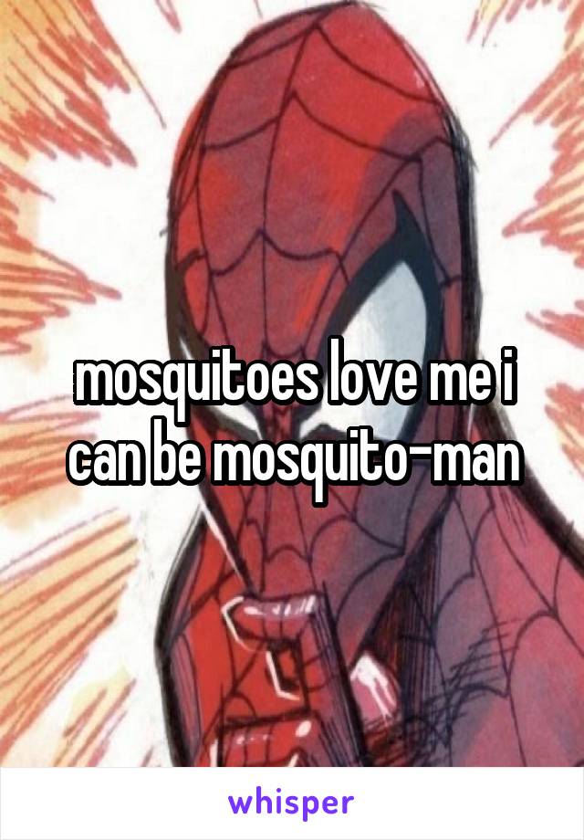 mosquitoes love me i can be mosquito-man