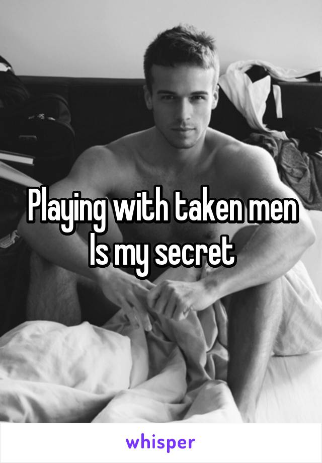 Playing with taken men
Is my secret