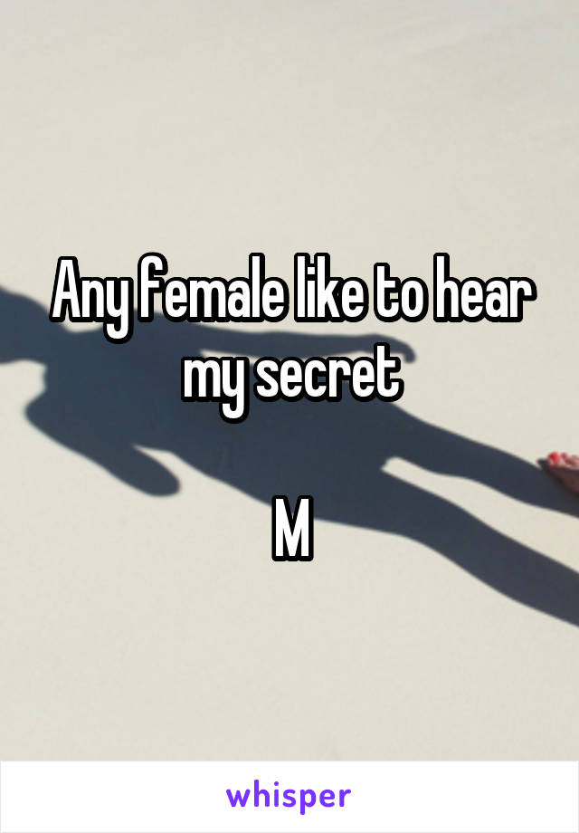 Any female like to hear my secret

M