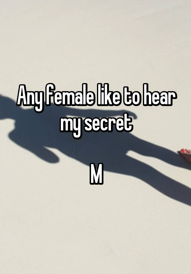 Any female like to hear my secret

M