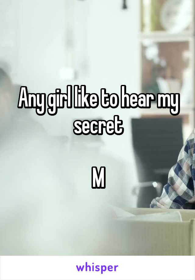 Any girl like to hear my secret

M