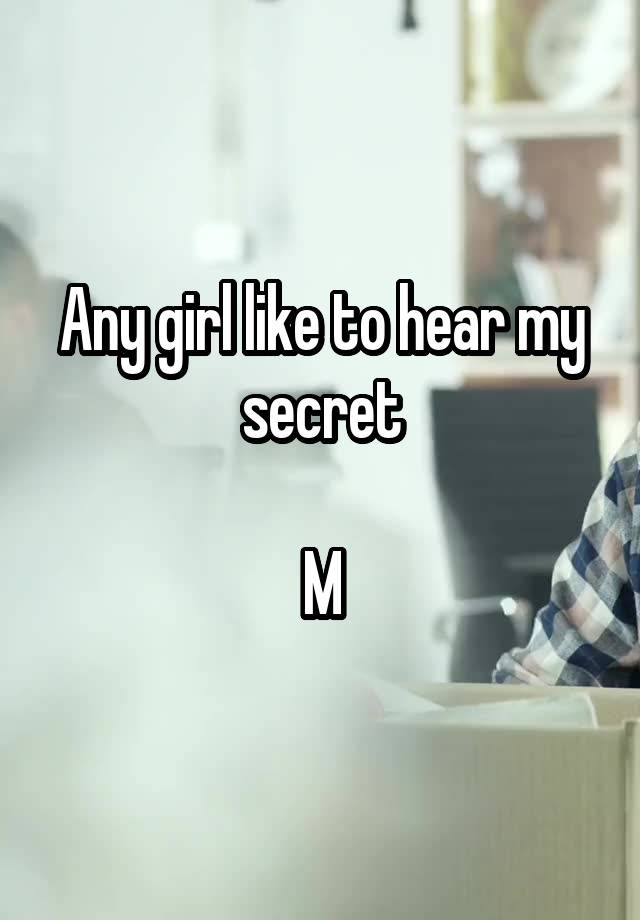 Any girl like to hear my secret

M