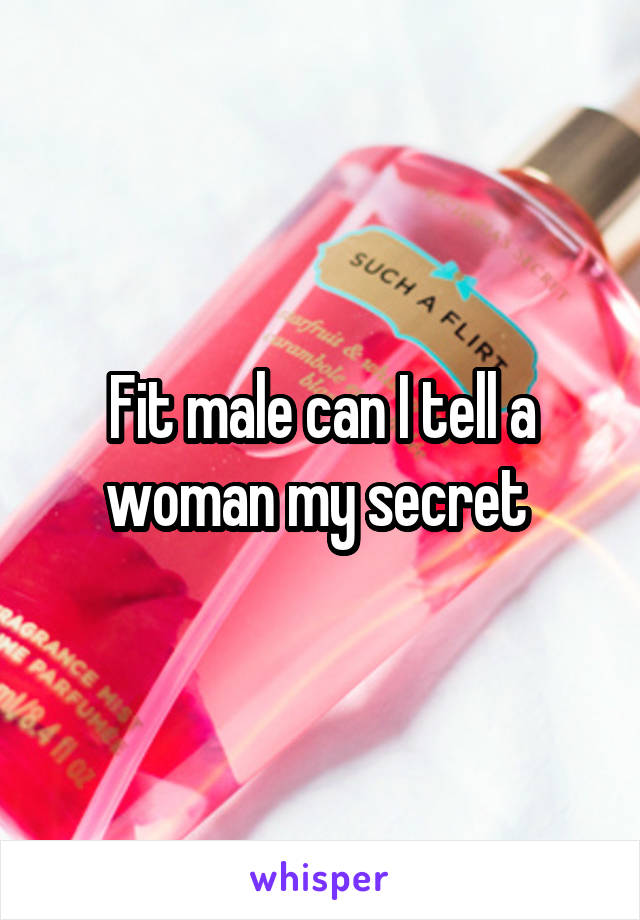 Fit male can I tell a woman my secret 