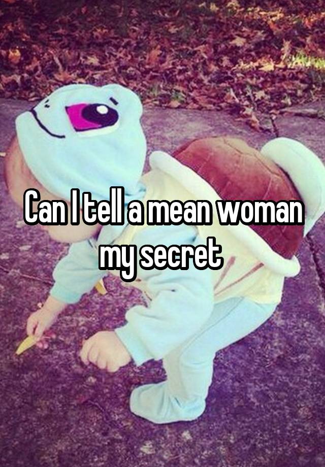 Can I tell a mean woman my secret 