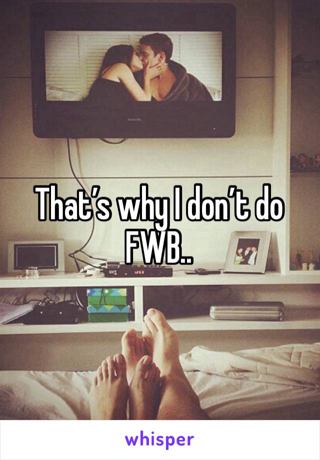 That’s why I don’t do FWB.. 