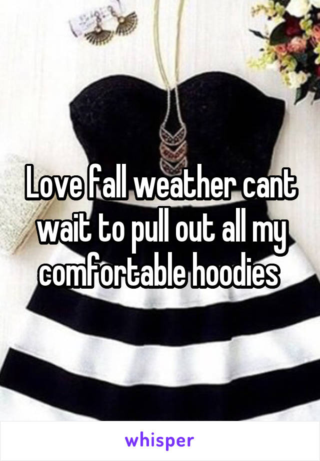 Love fall weather cant wait to pull out all my comfortable hoodies 