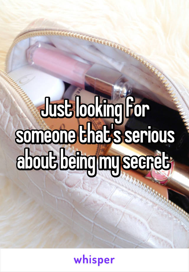 Just looking for someone that's serious about being my secret 