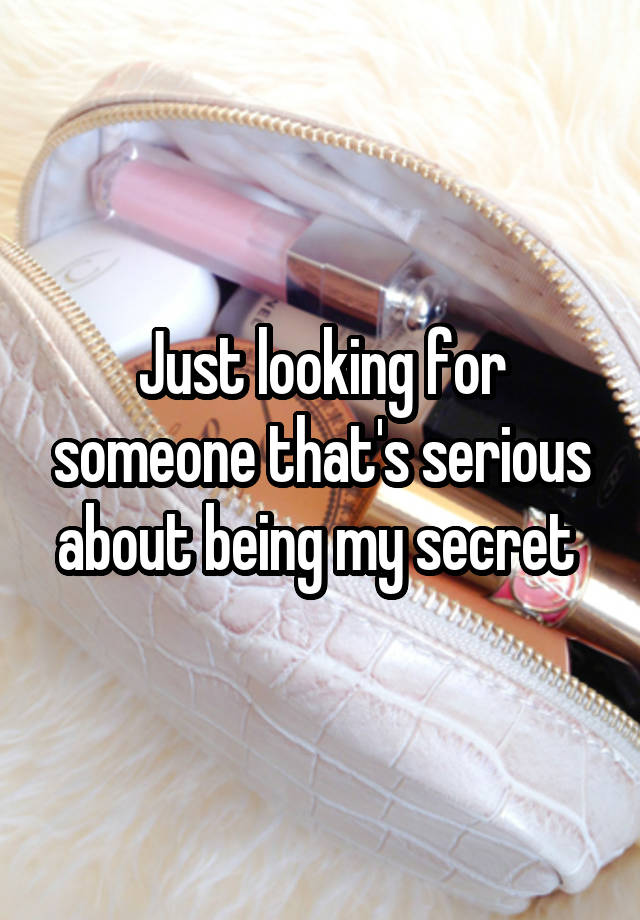 Just looking for someone that's serious about being my secret 