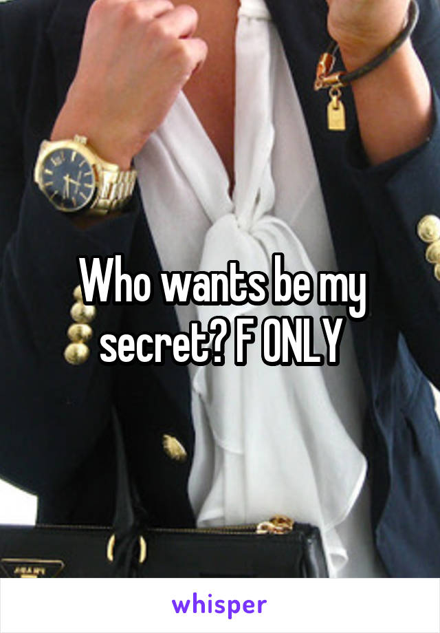 Who wants be my secret? F ONLY