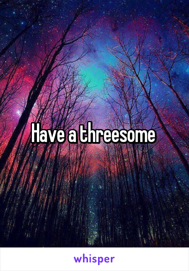 Have a threesome 