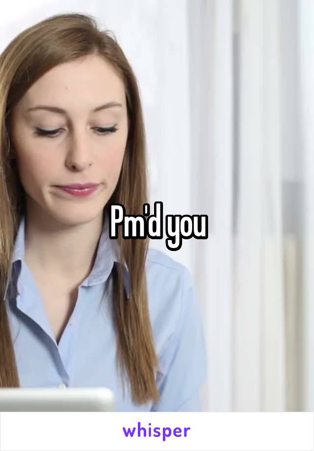 Pm'd you