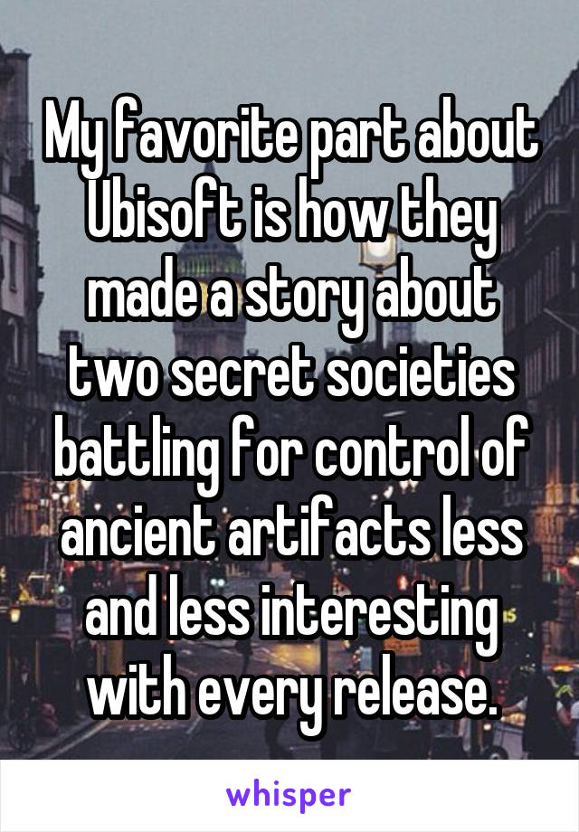 My favorite part about Ubisoft is how they made a story about two secret societies battling for control of ancient artifacts less and less interesting with every release.