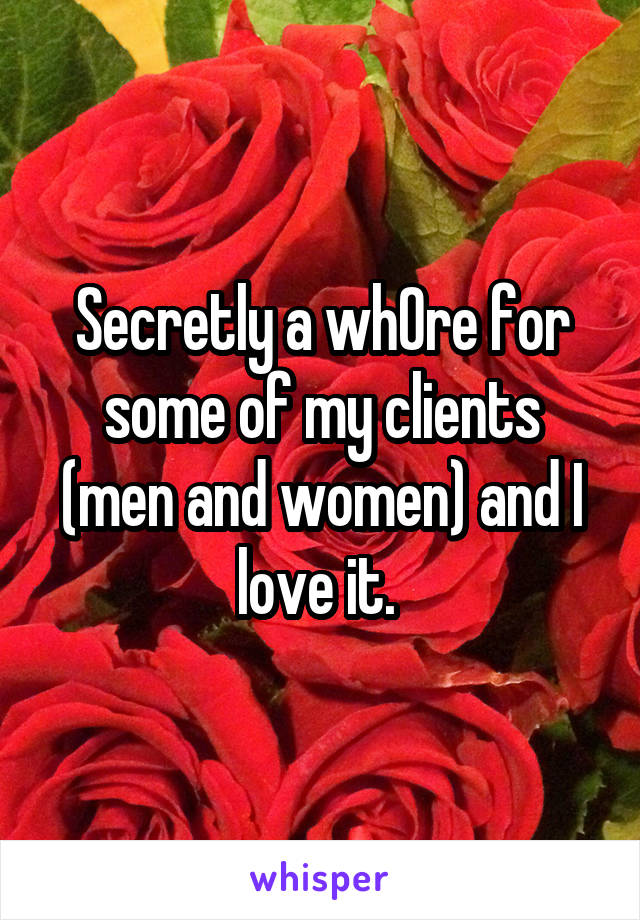 Secretly a wh0re for some of my clients (men and women) and I love it. 