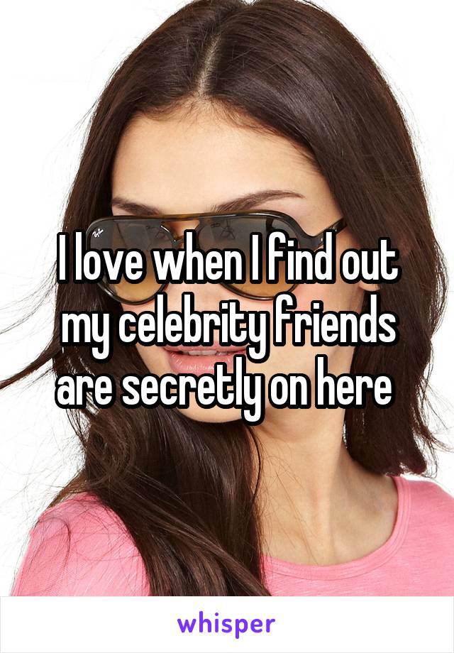 I love when I find out my celebrity friends are secretly on here 