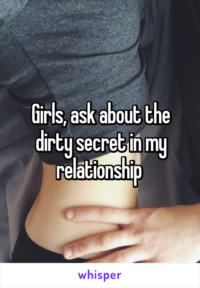 Girls, ask about the dirty secret in my relationship 