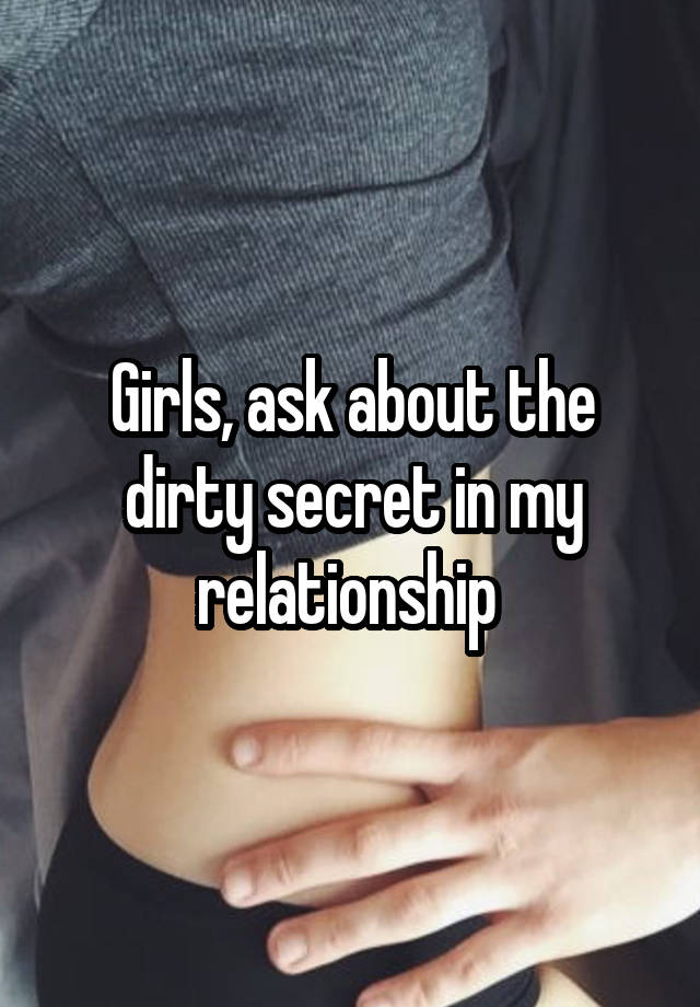 Girls, ask about the dirty secret in my relationship 