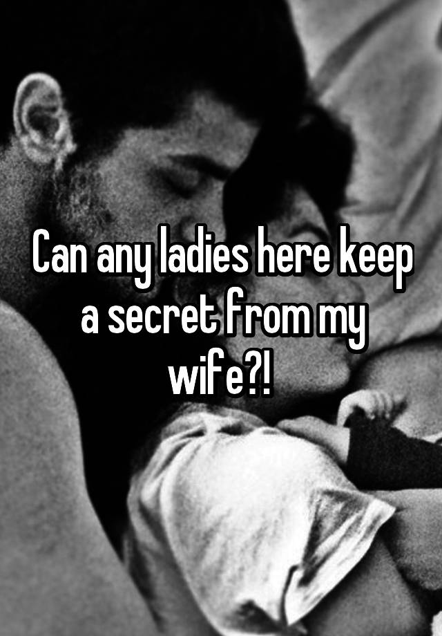 Can any ladies here keep a secret from my wife?! 