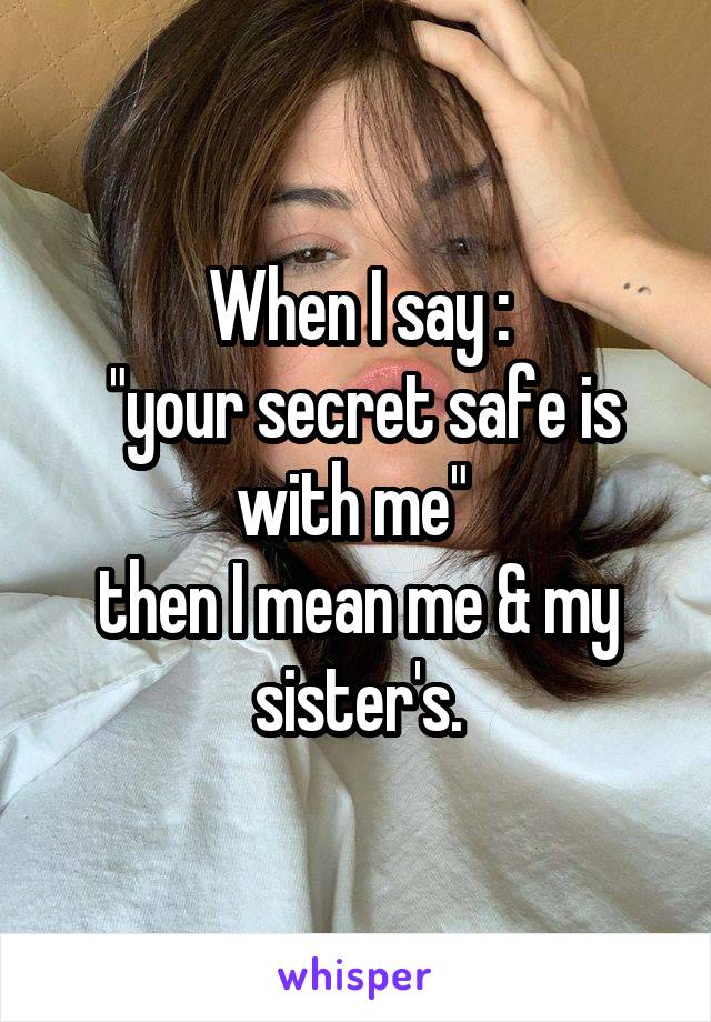 When I say :
 "your secret safe is with me" 
then I mean me & my sister's.