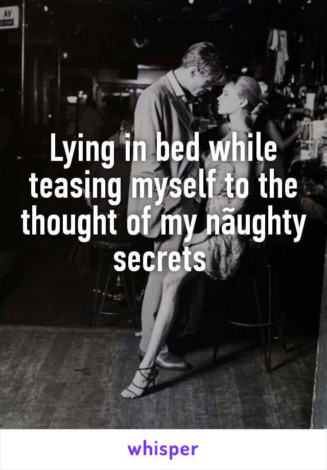 Lying in bed while teasing myself to the thought of my nãughty secrets 