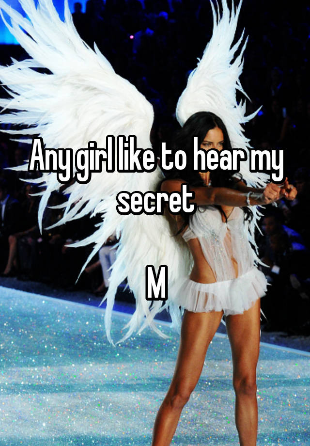 Any girl like to hear my secret

M