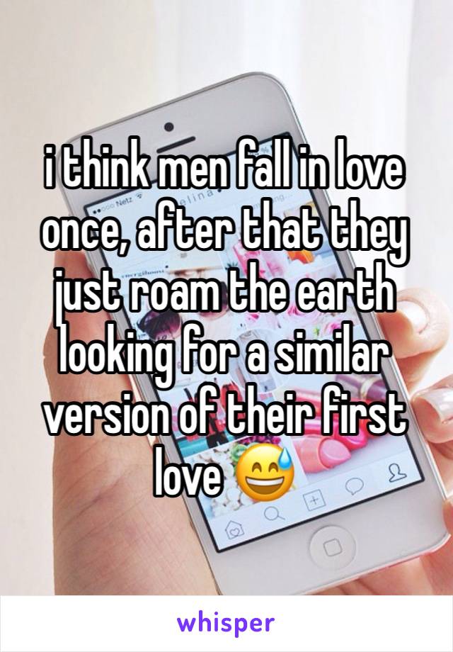 i think men fall in love once, after that they just roam the earth looking for a similar version of their first love 😅