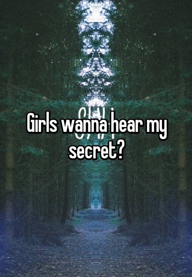 Girls wanna hear my secret?