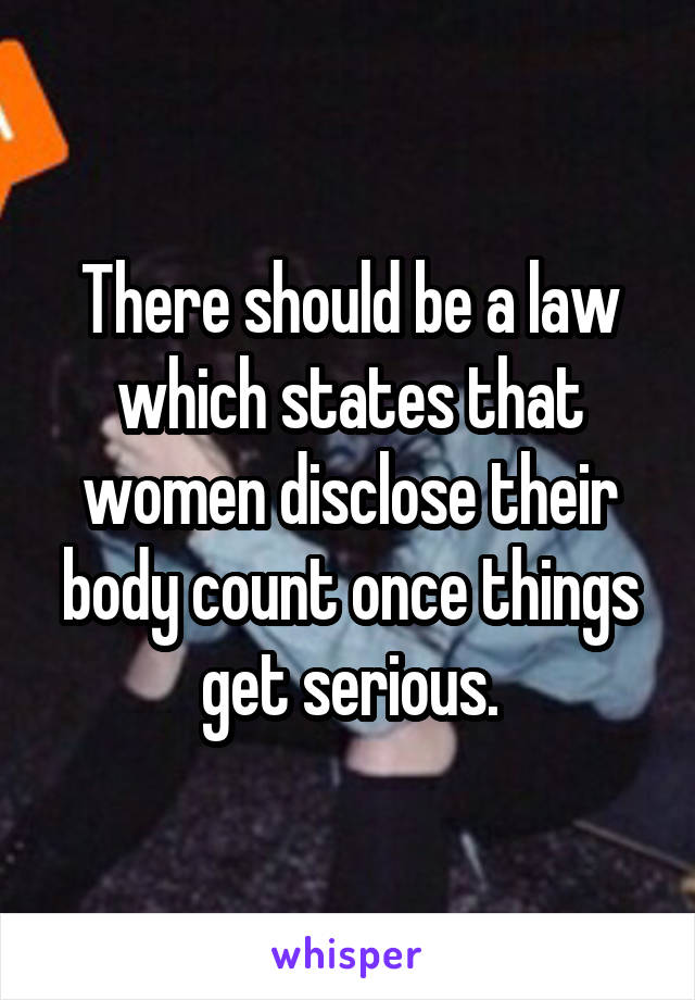 There should be a law which states that women disclose their body count once things get serious.