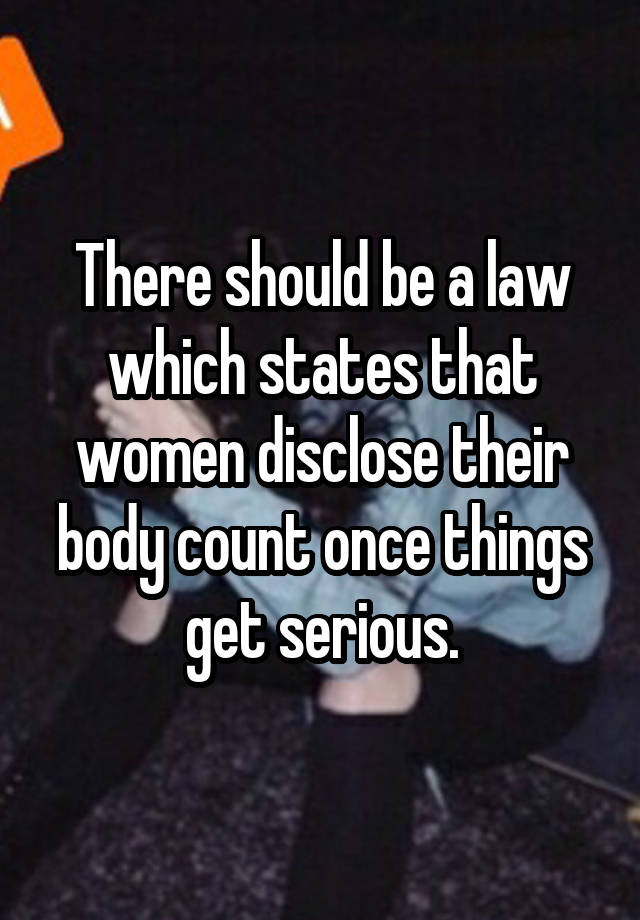 There should be a law which states that women disclose their body count once things get serious.
