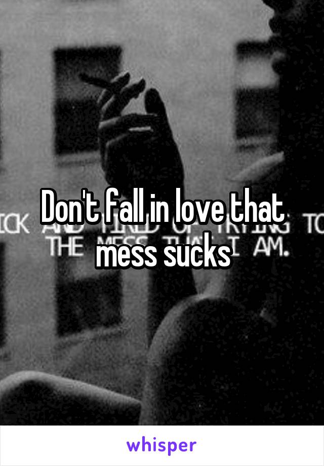 Don't fall in love that mess sucks