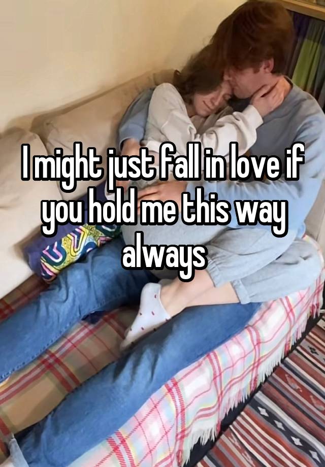 I might just fall in love if you hold me this way always
