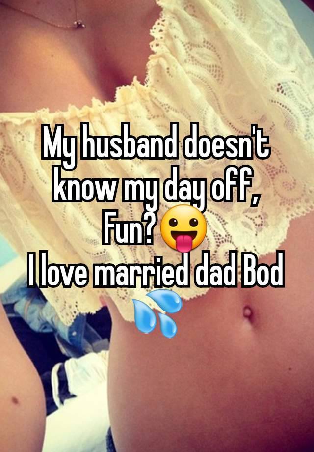 My husband doesn't know my day off,
Fun?😛
I love married dad Bod 💦