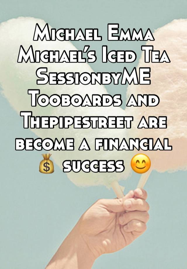 Michael Emma Michael’s Iced Tea SessionbyME Tooboards and Thepipestreet are become a financial 💰 success 😊 