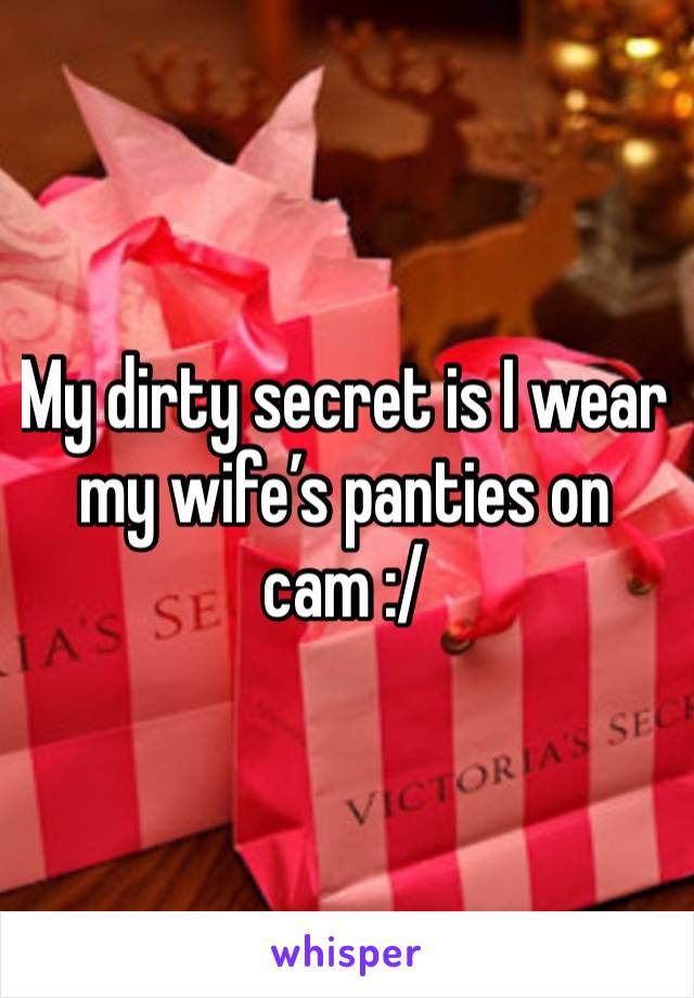 My dirty secret is I wear my wife’s panties on cam :/