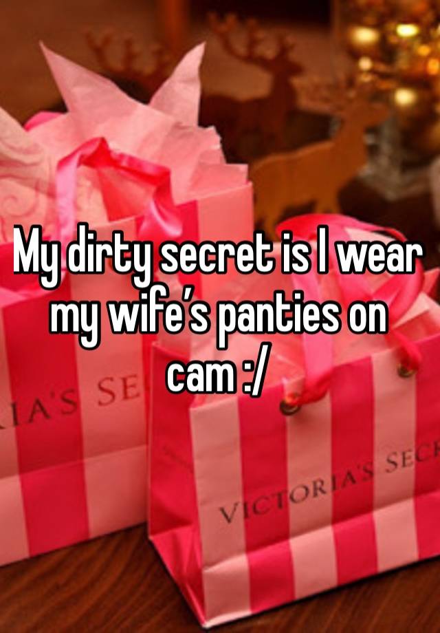 My dirty secret is I wear my wife’s panties on cam :/