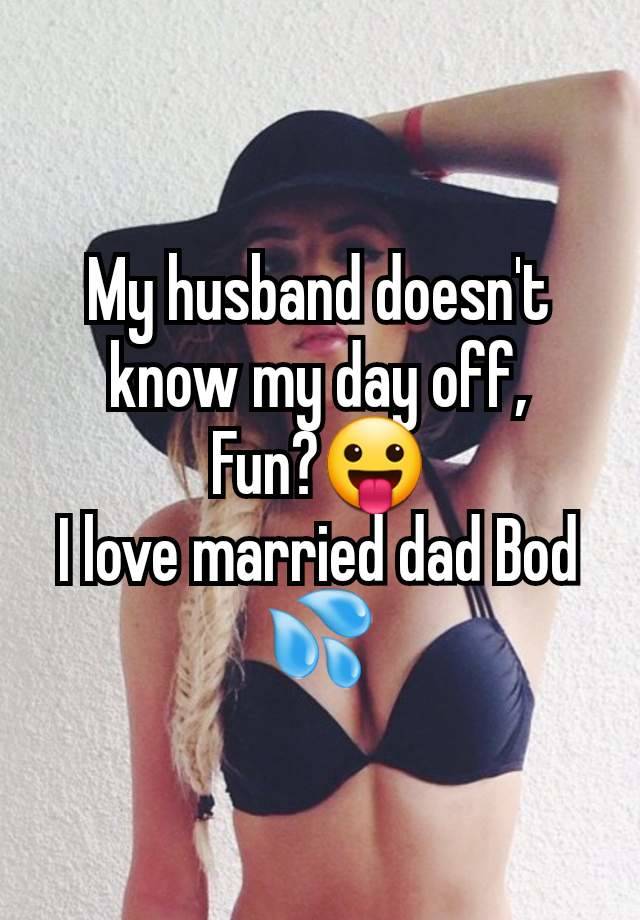 My husband doesn't know my day off,
Fun?😛
I love married dad Bod 💦