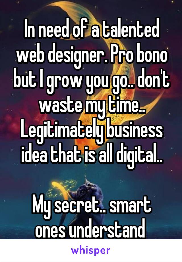 In need of a talented web designer. Pro bono but I grow you go.. don't waste my time..
Legitimately business idea that is all digital..

My secret.. smart ones understand 