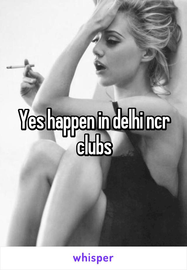 Yes happen in delhi ncr clubs