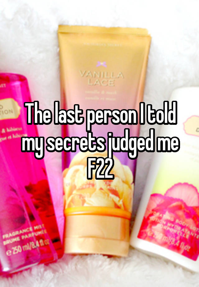 The last person I told my secrets judged me
F22