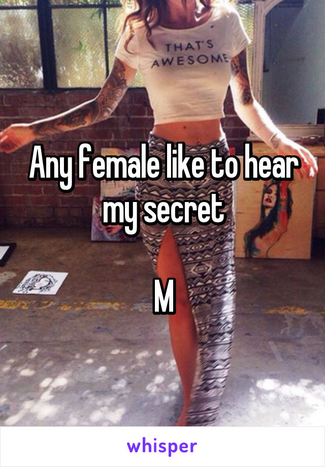 Any female like to hear my secret

M