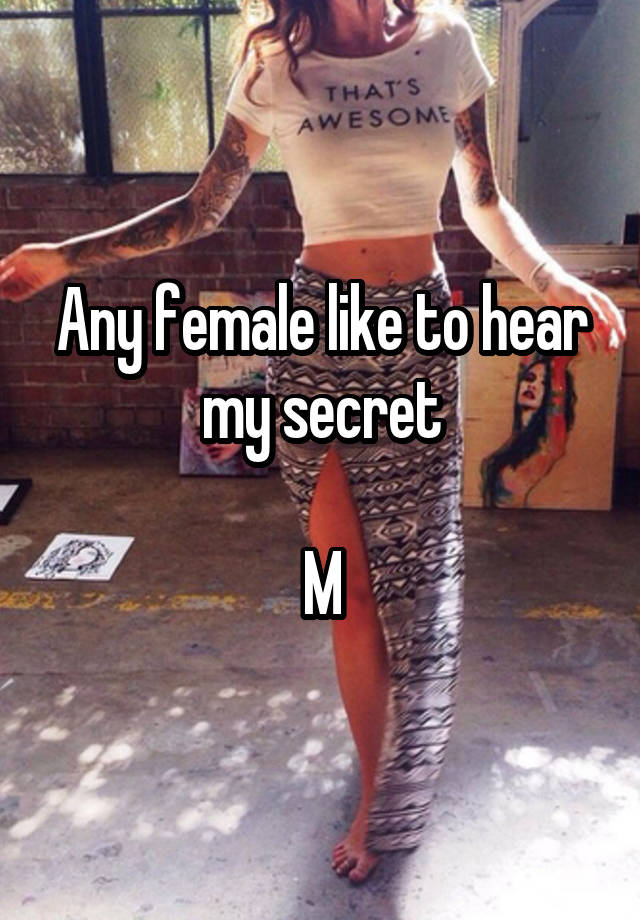 Any female like to hear my secret

M