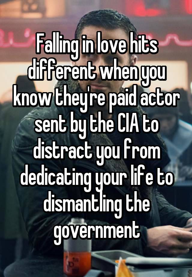 Falling in love hits different when you know they're paid actor sent by the CIA to distract you from dedicating your life to dismantling the government