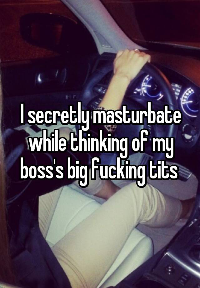 I secretly masturbate while thinking of my boss's big fucking tits 