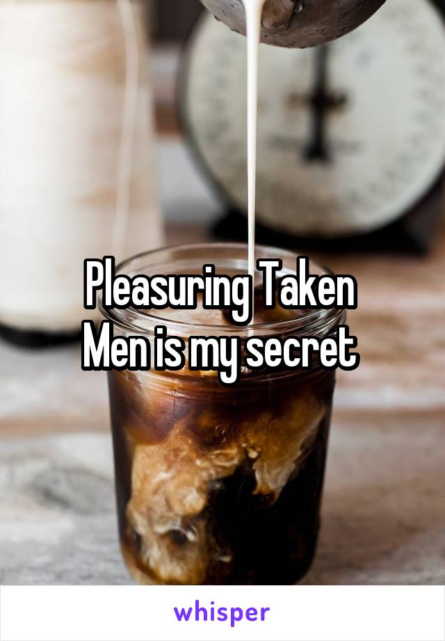 Pleasuring Taken 
Men is my secret 