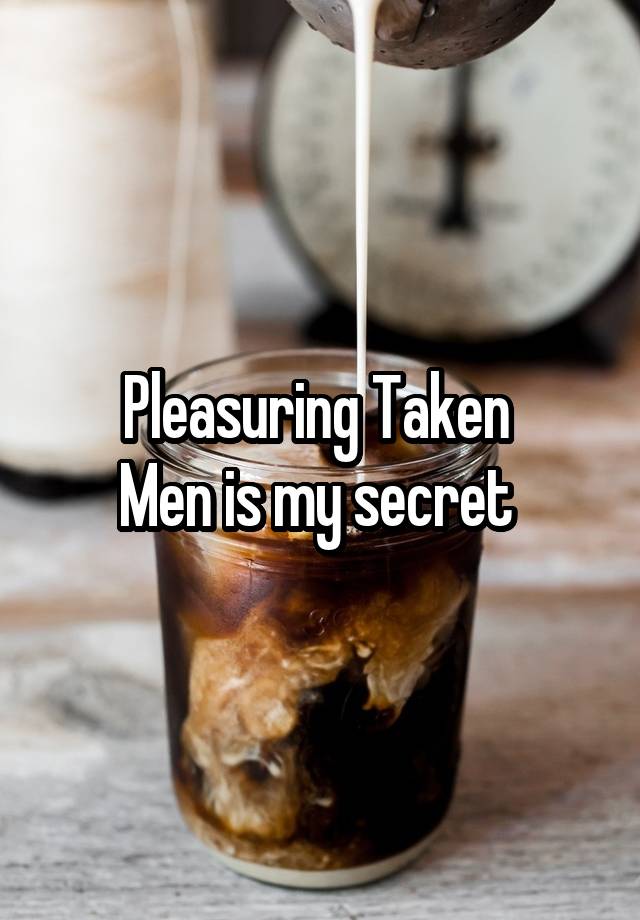 Pleasuring Taken 
Men is my secret 