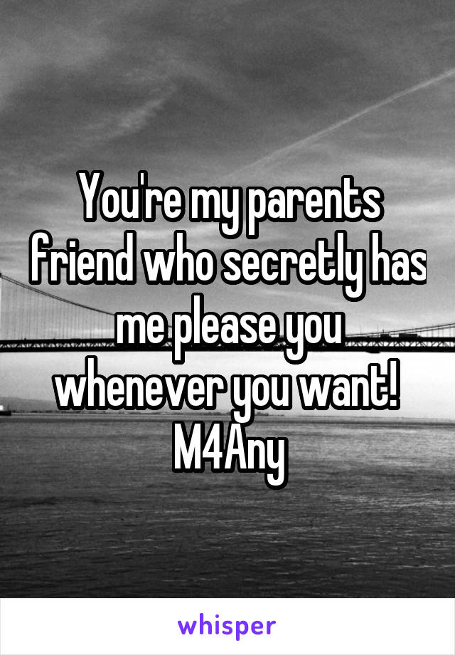 You're my parents friend who secretly has me please you whenever you want! 
M4Any