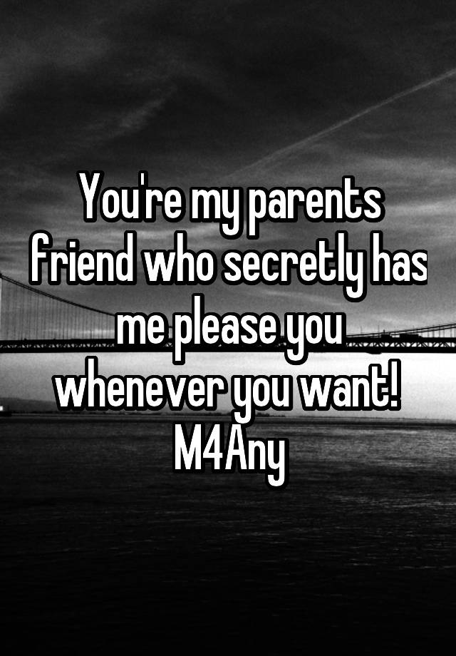 You're my parents friend who secretly has me please you whenever you want! 
M4Any