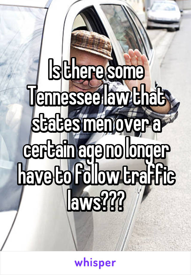 Is there some Tennessee law that states men over a certain age no longer have to follow traffic laws???