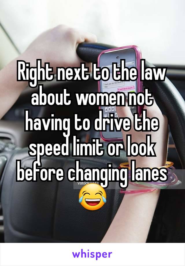 Right next to the law about women not having to drive the speed limit or look before changing lanes 😂
