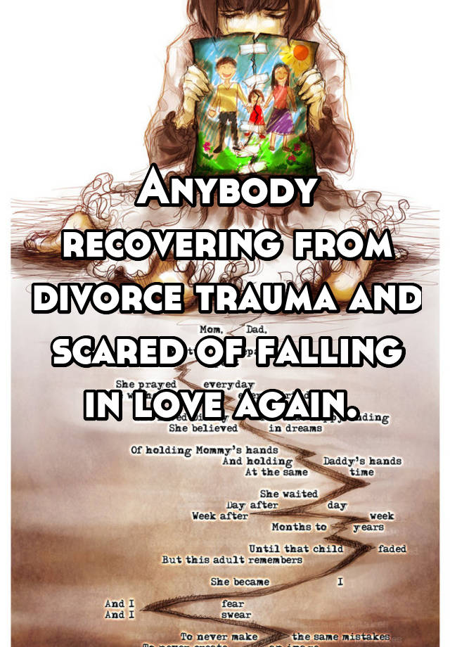 Anybody recovering from divorce trauma and scared of falling in love again. 
