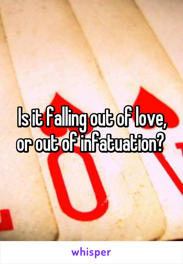 Is it falling out of love, or out of infatuation? 